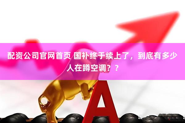 配资公司官网首页 国补终于续上了，到底有多少人在蹲空调？？