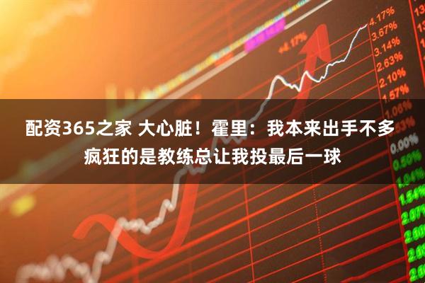 配资365之家 大心脏！霍里：我本来出手不多 疯狂的是教练总让我投最后一球