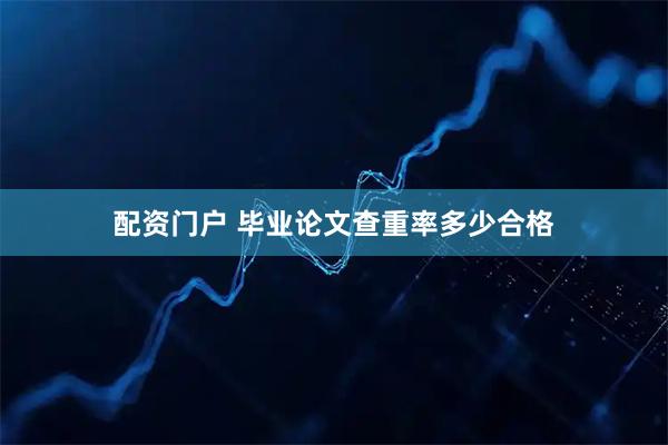 配资门户 毕业论文查重率多少合格