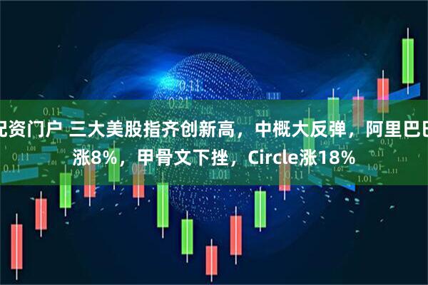 配资门户 三大美股指齐创新高，中概大反弹，阿里巴巴涨8%，甲骨文下挫，Circle涨18%
