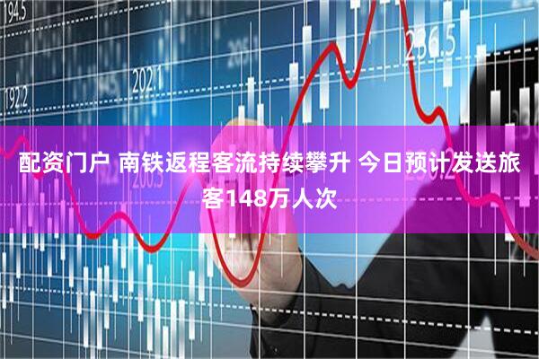 配资门户 南铁返程客流持续攀升&#32;今日预计发送旅客148万人次