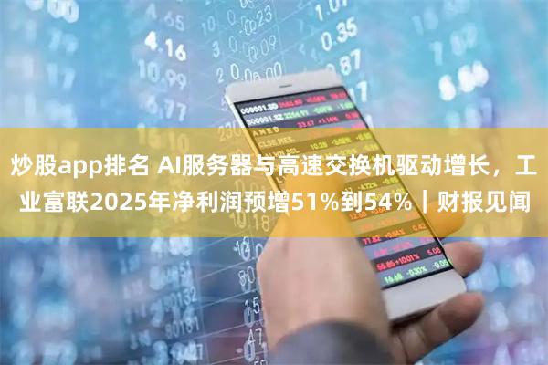 炒股app排名 AI服务器与高速交换机驱动增长，工业富联2025年净利润预增51%到54%｜财报见闻