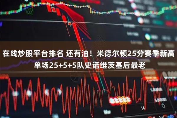 在线炒股平台排名 还有油！米德尔顿25分赛季新高 单场25+5+5队史诺维茨基后最老