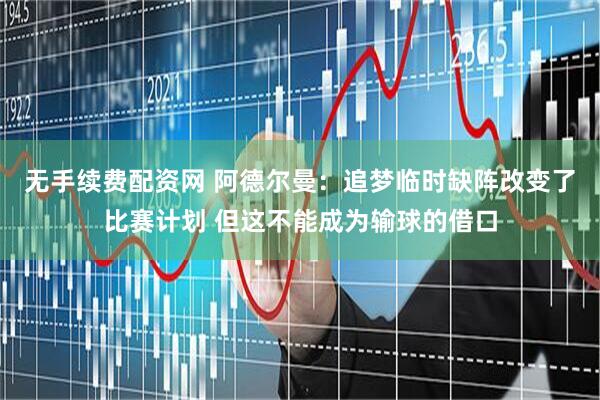 无手续费配资网 阿德尔曼：追梦临时缺阵改变了比赛计划 但这不能成为输球的借口