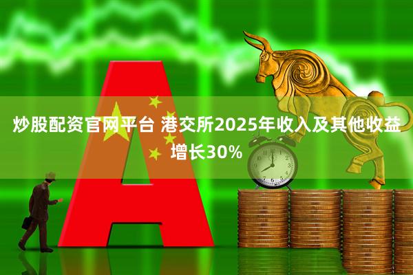炒股配资官网平台 港交所2025年收入及其他收益增长30%