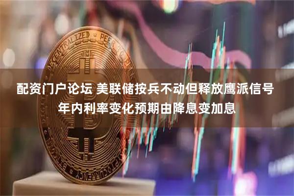 配资门户论坛 美联储按兵不动但释放鹰派信号 年内利率变化预期由降息变加息